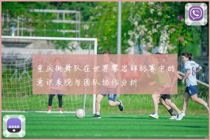 重庆街舞队在世界攀岩锦标赛中的意识表现与团队协作分析