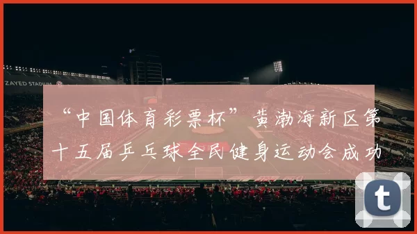 “中国体育彩票杯”黄渤海新区第十五届乒乓球全民健身运动会成功落幕 - Copy (7)
