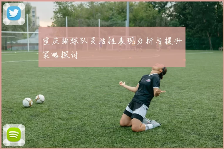 重庆排球队灵活性表现分析与提升策略探讨