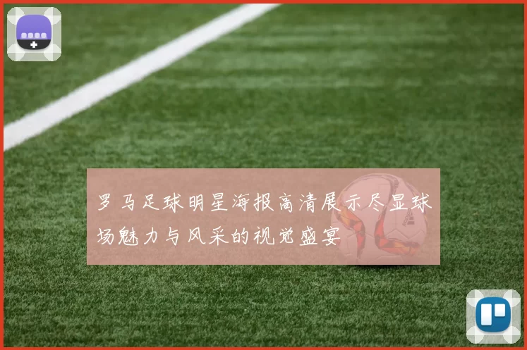 罗马足球明星海报高清展示尽显球场魅力与风采的视觉盛宴