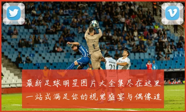 最新足球明星图片大全集尽在这里一站式满足你的视觉盛宴与偶像追逐
