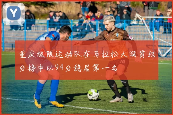 重庆极限运动队在马拉松大满贯积分榜中以94分稳居第一名