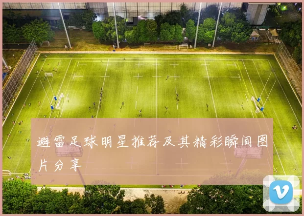 避雷足球明星推荐及其精彩瞬间图片分享