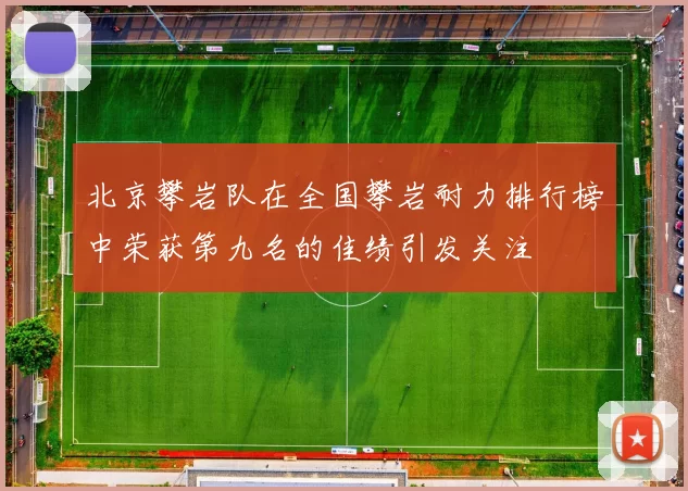 北京攀岩队在全国攀岩耐力排行榜中荣获第九名的佳绩引发关注