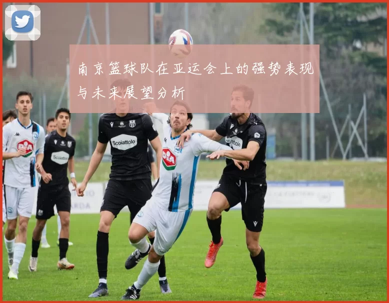 南京篮球队在亚运会上的强势表现与未来展望分析