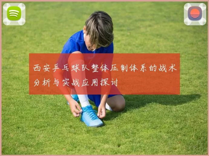 西安乒乓球队整体压制体系的战术分析与实战应用探讨