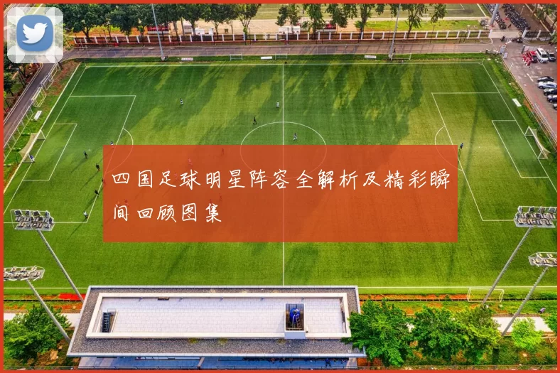 四国足球明星阵容全解析及精彩瞬间回顾图集
