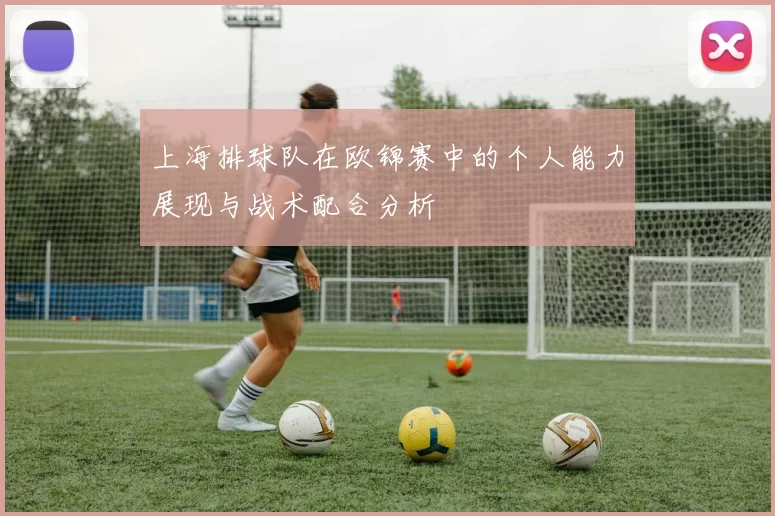 上海排球队在欧锦赛中的个人能力展现与战术配合分析
