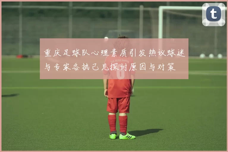 重庆足球队心理素质引发热议球迷与专家各执己见探讨原因与对策
