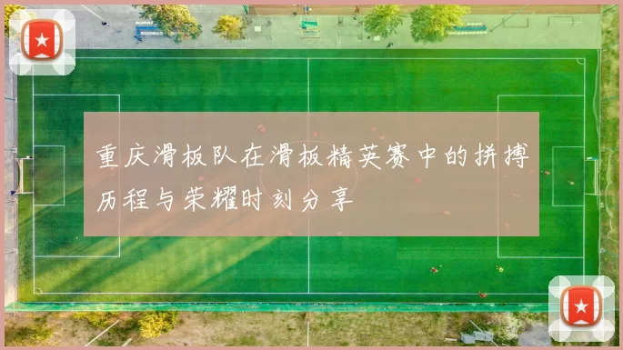 重庆滑板队在滑板精英赛中的拼搏历程与荣耀时刻分享