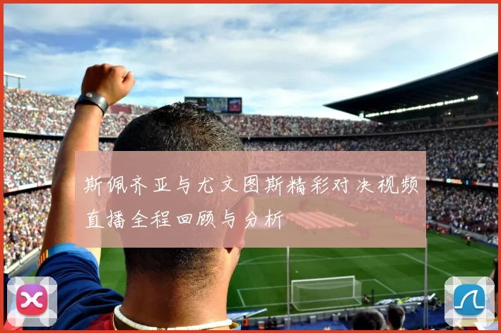 斯佩齐亚与尤文图斯精彩对决视频直播全程回顾与分析