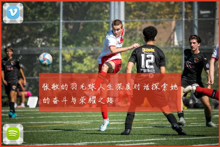 张敏的羽毛球人生深度对话探索她的奋斗与荣耀之路