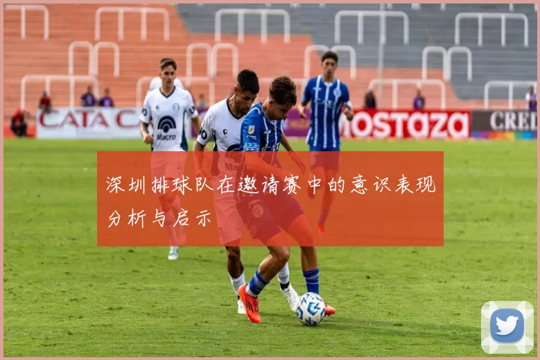 深圳排球队在邀请赛中的意识表现分析与启示