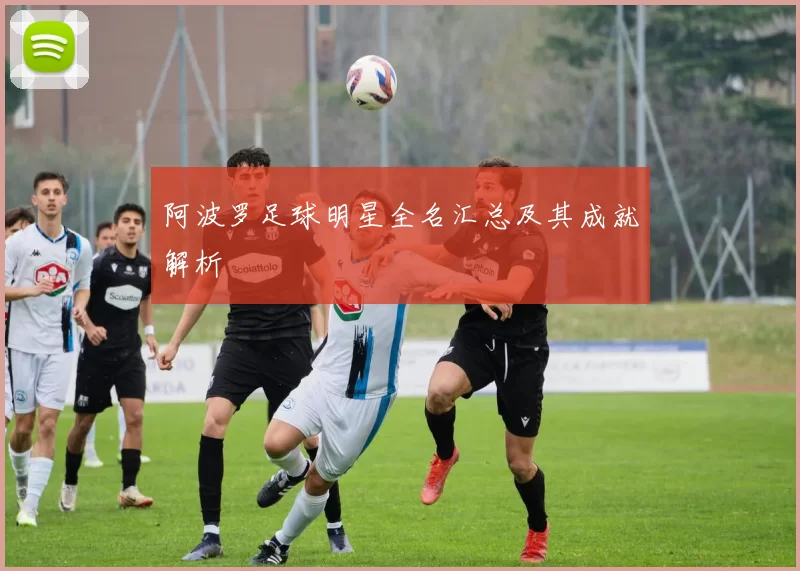 阿波罗足球明星全名汇总及其成就解析