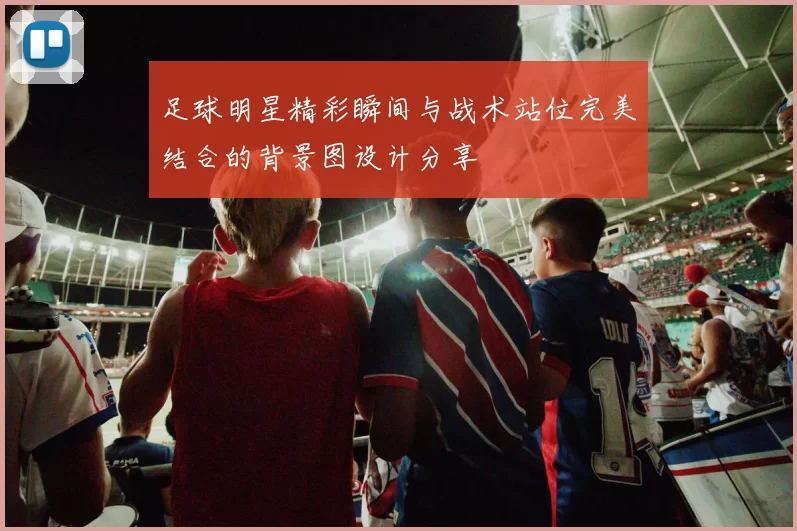 足球明星精彩瞬间与战术站位完美结合的背景图设计分享