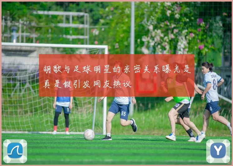 胡歌与足球明星的亲密关系曝光是真是假引发网友热议