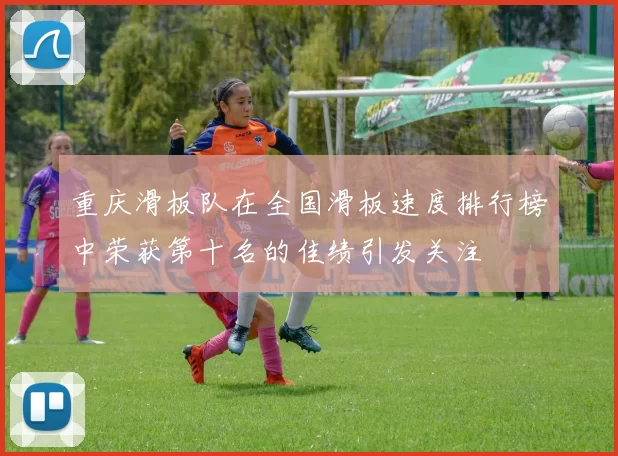 重庆滑板队在全国滑板速度排行榜中荣获第十名的佳绩引发关注