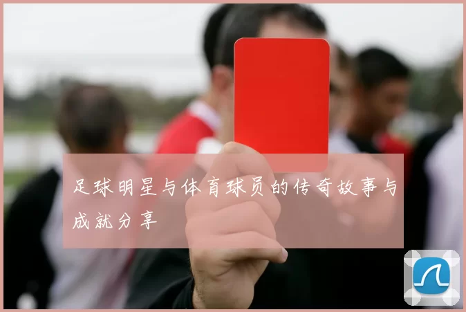 足球明星与体育球员的传奇故事与成就分享