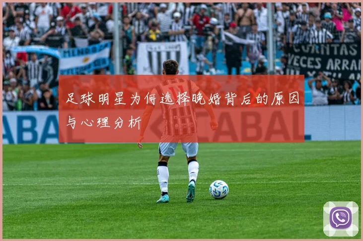 足球明星为何选择晚婚背后的原因与心理分析