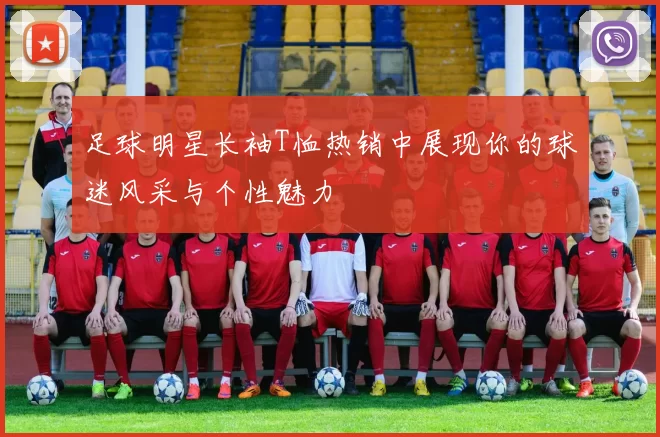 足球明星长袖T恤热销中展现你的球迷风采与个性魅力