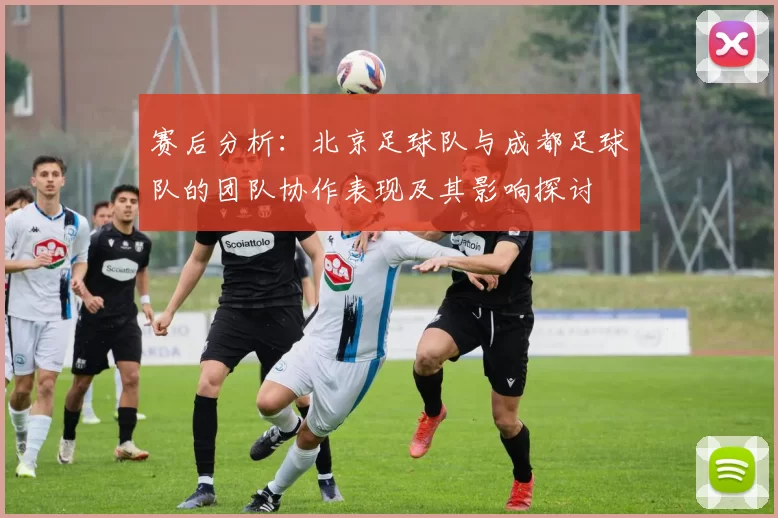 赛后分析：北京足球队与成都足球队的团队协作表现及其影响探讨