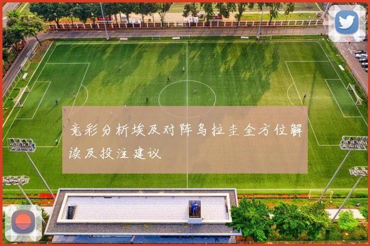 竞彩分析埃及对阵乌拉圭全方位解读及投注建议