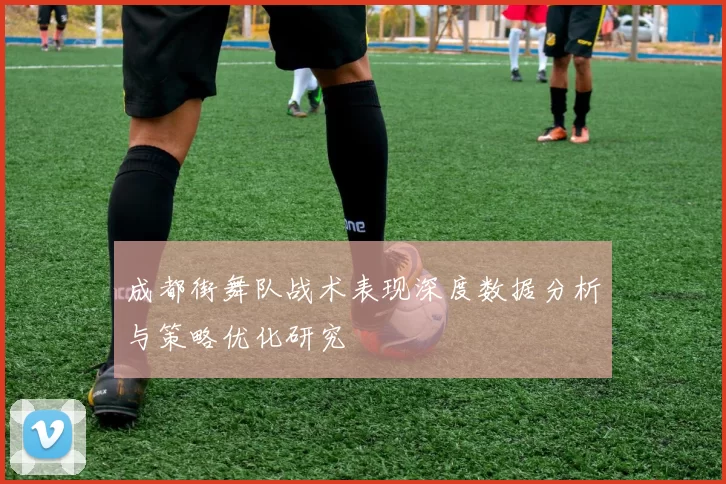 成都街舞队战术表现深度数据分析与策略优化研究