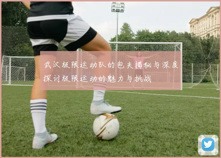 武汉极限运动队的包夹揭秘与深度探讨极限运动的魅力与挑战