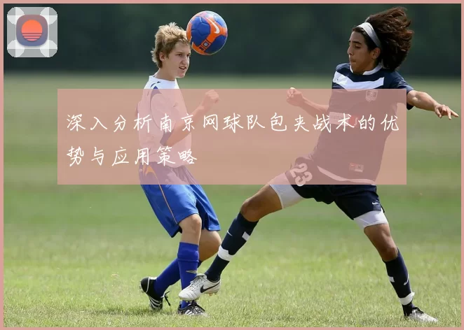 深入分析南京网球队包夹战术的优势与应用策略