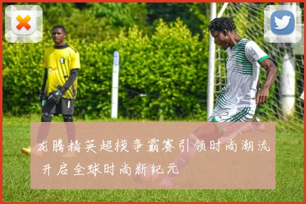 龙腾精英超模争霸赛引领时尚潮流 开启全球时尚新纪元