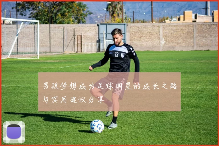 男孩梦想成为足球明星的成长之路与实用建议分享