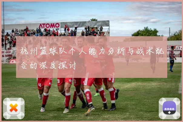 杭州篮球队个人能力分析与战术配合的深度探讨