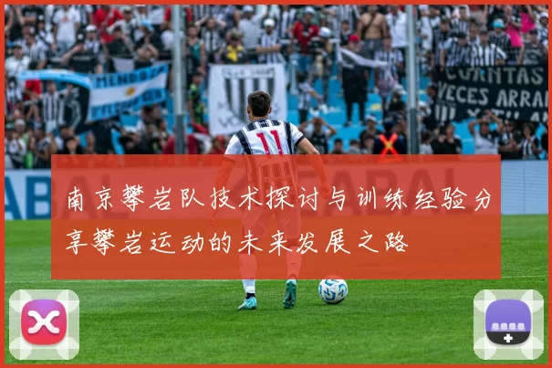 南京攀岩队技术探讨与训练经验分享攀岩运动的未来发展之路