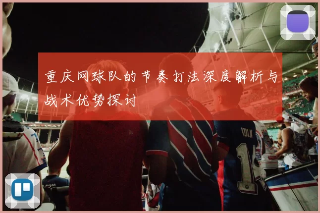 重庆网球队的节奏打法深度解析与战术优势探讨