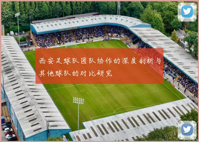 西安足球队团队协作的深度剖析与其他球队的对比研究