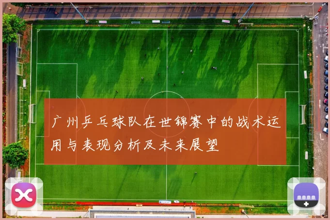 广州乒乓球队在世锦赛中的战术运用与表现分析及未来展望