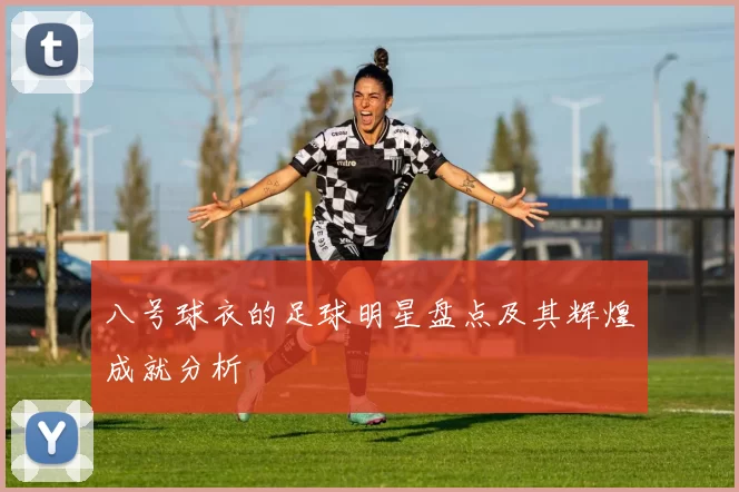 八号球衣的足球明星盘点及其辉煌成就分析