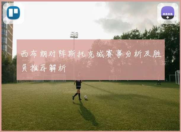西布朗对阵斯托克城赛事分析及胜负推荐解析