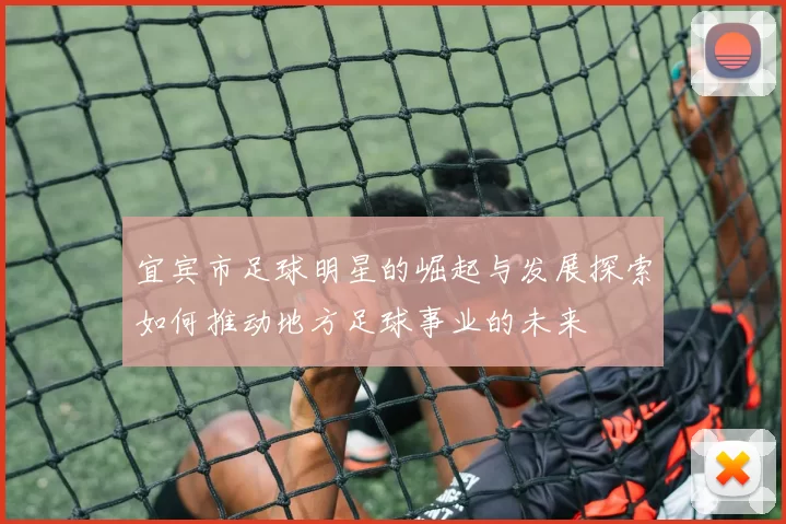 宜宾市足球明星的崛起与发展探索如何推动地方足球事业的未来