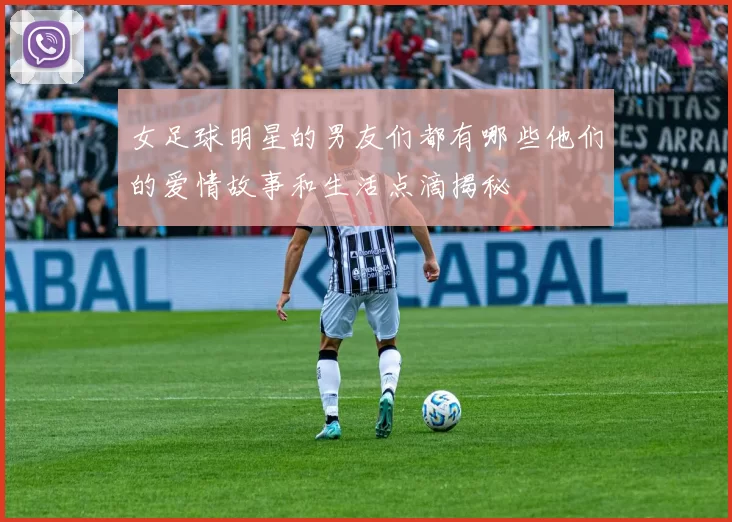 女足球明星的男友们都有哪些他们的爱情故事和生活点滴揭秘