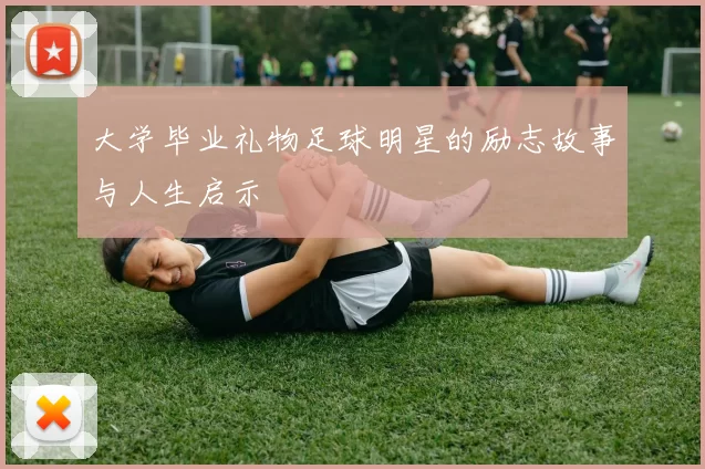 大学毕业礼物足球明星的励志故事与人生启示