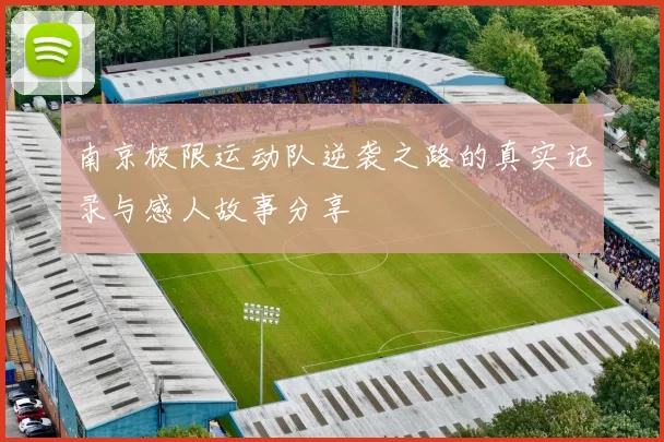 南京极限运动队逆袭之路的真实记录与感人故事分享