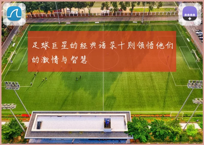 足球巨星的经典语录十则领悟他们的激情与智慧