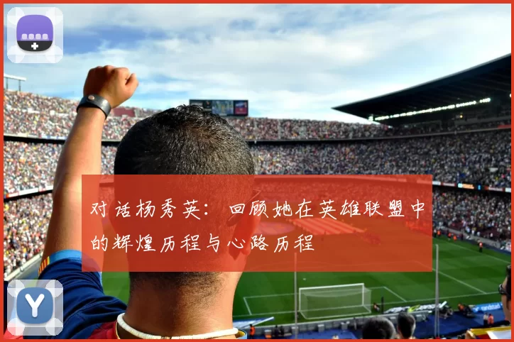 对话杨秀英：回顾她在英雄联盟中的辉煌历程与心路历程
