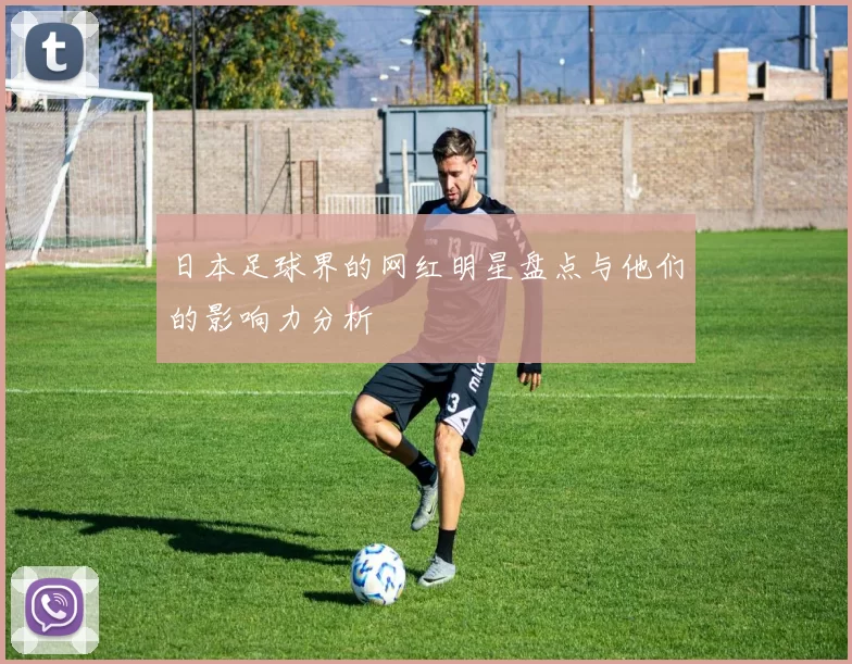 日本足球界的网红明星盘点与他们的影响力分析