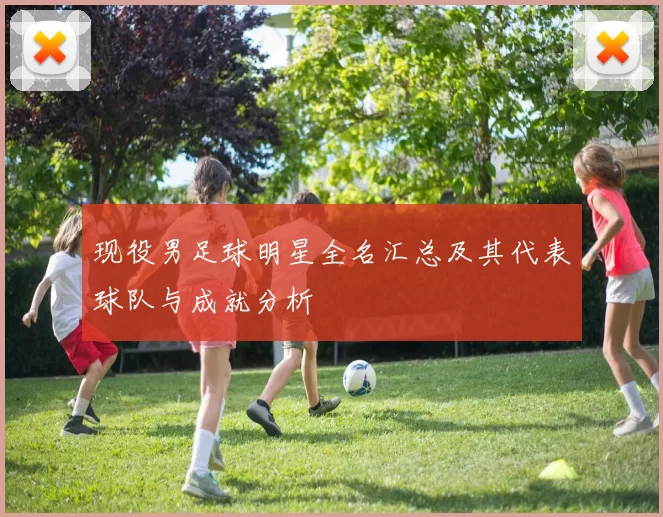 现役男足球明星全名汇总及其代表球队与成就分析