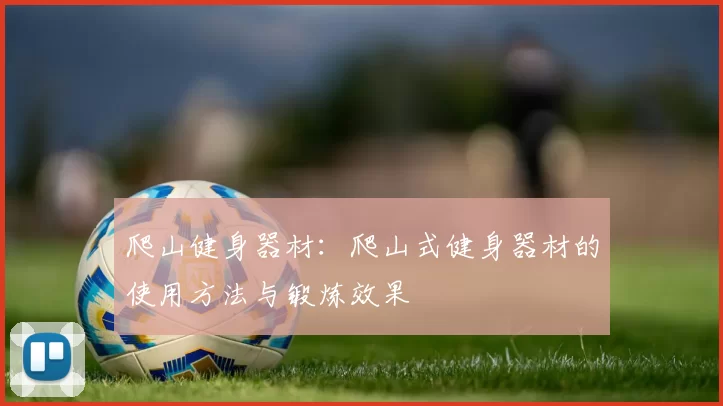 爬山健身器材：爬山式健身器材的使用方法与锻炼效果