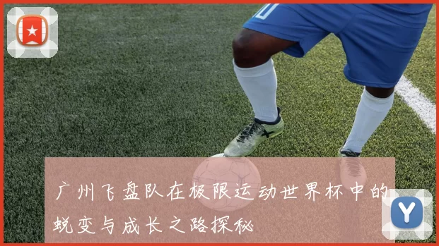 广州飞盘队在极限运动世界杯中的蜕变与成长之路探秘