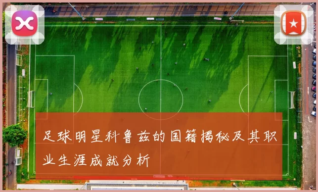 足球明星科鲁兹的国籍揭秘及其职业生涯成就分析