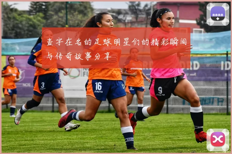 查字在名的足球明星们的精彩瞬间与传奇故事分享